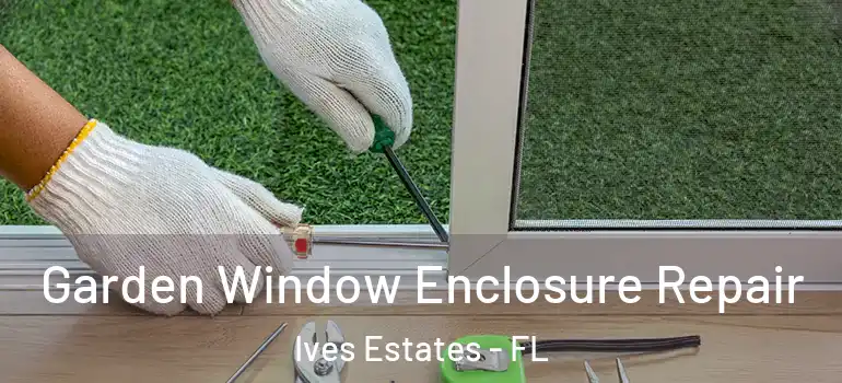  Garden Window Enclosure Repair Ives Estates - FL